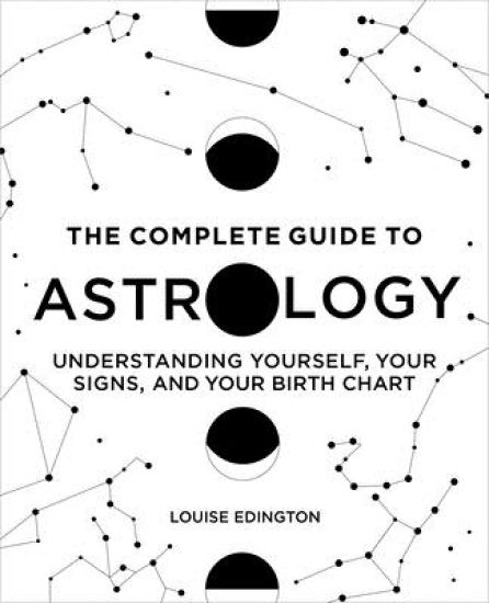 The Complete Guide to Astrology: Understanding Yourself, Your Signs, and Your Birth Chart