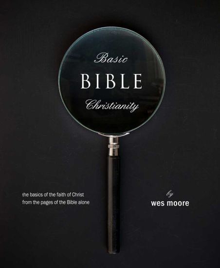 Basic Bible Christianity: The Basics of the Faith of Christ from the Pages of the Bible Alone