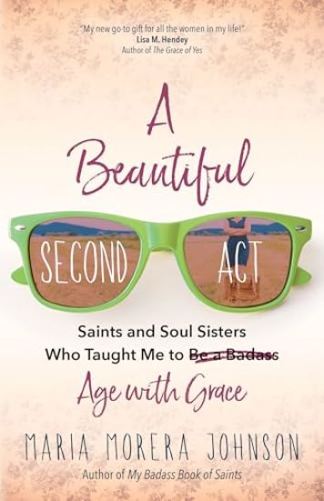 A Beautiful Second ACT: Saints and Soul Sisters Who Taught Me to (Be a Badass) Age with Grace