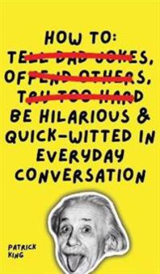 How To Be Hilarious and Quick-Witted in Everyday Conversation