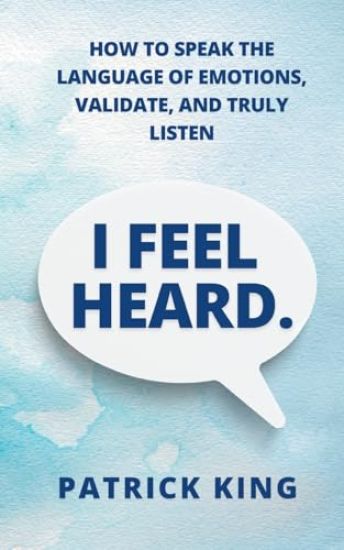 I Feel Heard: How to Speak the Language of Emotions, Validate, and Truly Listen