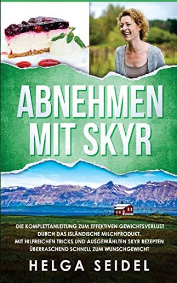 Abnehmen mit Skyr. Die Komplettanleitung zum effektiven Gewichtsverlust durch das isländische Milchprodukt. Mit hilfreichen Tricks und ausgewählten Skyr Rezepten überraschend schnell zum Wunschgewicht