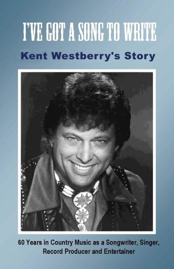 I've Got a Song to Write: Kent Westberry's Story: 60 Years in Country Music as a Songwriter, Singer, Record Producer, and Entertainer