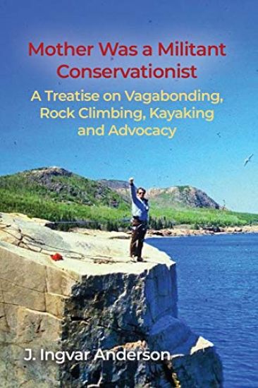 Mother Was a Militant Conservationist: A Treatise on Vagabonding, Rock Climbing, Kayaking and Advocacy