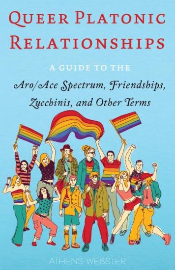 Queer Platonic Relationships: A Guide to the Aro/Ace Spectrum, Friendships, Zucchinis, and Other Terms