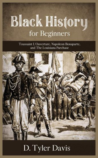 Black History for Beginners: Toussaint L'Ouverture, Napoleon Bonaparte, and the Louisiana Purchase: Toussaint L'Ouverture, Napoleon Bonaparte, and