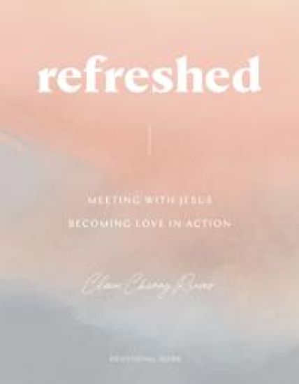 Refreshed: Meeting with Jesus, Becoming Love in Action