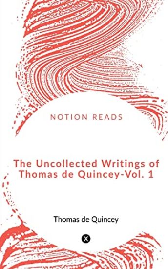 The Uncollected Writings of Thomas de Quincey - Vol. 1