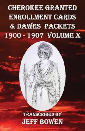 Cherokee Granted Enrollment Cards & Dawes Packets 1900 - 1907: Volume X