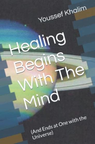 Healing Begins With The Mind: (And Ends at One with the Universe)