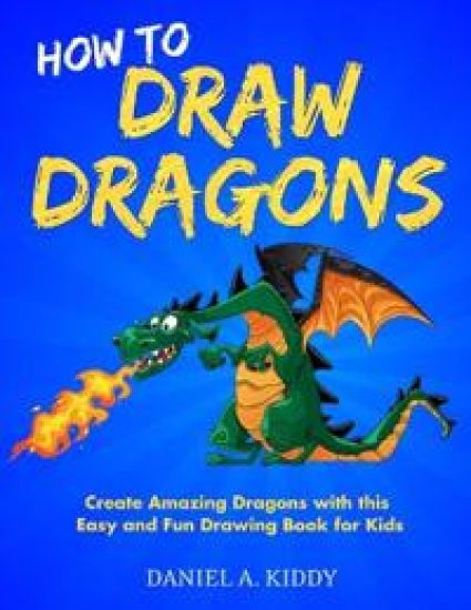 How to Draw Dragons: Create Amazing Dragons with this Easy and Fun Drawing Book for Kids