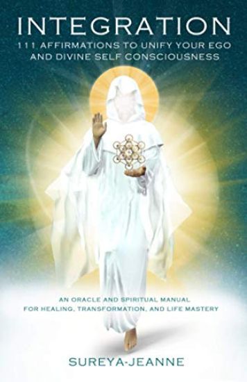 Integration: 111 Affirmations to Unify Your Ego and Divine Self Consciousness: An Oracle and Spiritual Manual for Healing, Transfor