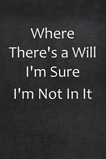 Where There's A Will I'm Sure I'm Not In It: College Ruled Line Paper Notebook