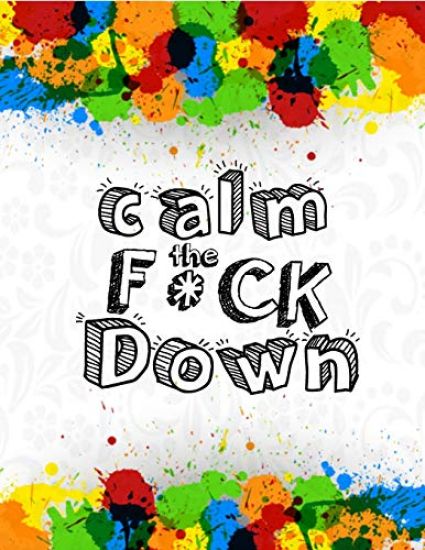 Calm the F * ck Down: An Irreverent Adult Coloring Book with Flowers Falango, Lions, Elephants, Owls, Horses, Dogs, Cats, and Many More