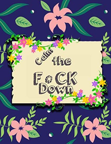 Calm the F * ck Down: An Irreverent Adult Coloring Book with Flowers Falango, Lions, Elephants, Owls, Horses, Dogs, Cats, and Many More