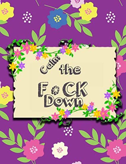 Calm the F * ck Down: An Irreverent Adult Coloring Book with Flowers Falango, Lions, Elephants, Owls, Horses, Dogs, Cats, and Many More