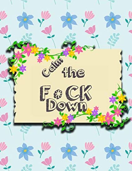 Calm the F * ck Down: An Irreverent Adult Coloring Book with Flowers Falango, Lions, Elephants, Owls, Horses, Dogs, Cats, and Many More