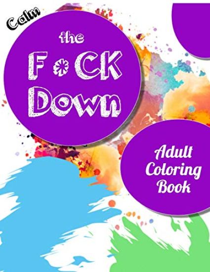 Calm the Fck Down adult coloring book: An Irreverent Adult Coloring Book with Flowers Falango, Lions, Elephants, Owls, Horses, Dogs, Cats, and Many Mo
