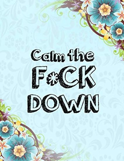 Calm the F * ck Down: An Irreverent Adult Coloring Book with Flowers Falango, Lions, Elephants, Owls, Horses, Dogs, Cats, and Many More