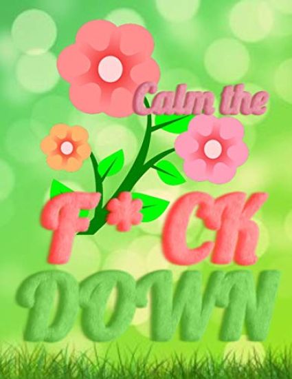 Calm the F * ck Down: An Irreverent Adult Coloring Book with Flowers Falango, Lions, Elephants, Owls, Horses, Dogs, Cats, and Many More