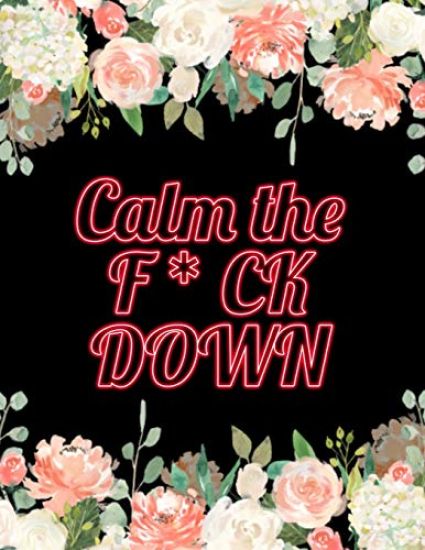 Calm the F * ck Down: An Irreverent Adult Coloring Book with Flowers Falango, Lions, Elephants, Owls, Horses, Dogs, Cats, and Many More