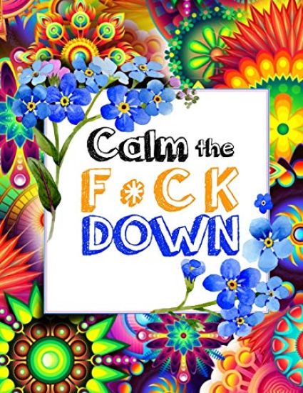 Calm the F * ck Down: An Irreverent Adult Coloring Book with Flowers Falango, Lions, Elephants, Owls, Horses, Dogs, Cats, and Many More