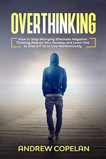 Overthinking: How To Stop Worrying, Eliminate Negative Thinking, Reduce Your Anxiety and Learn Not to Give a F*ck to Live Harmonious