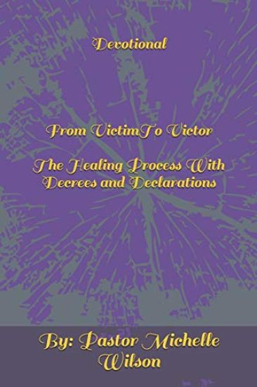 Devotional From Victim To Victor: The Healing Process With Decrees and Declarations