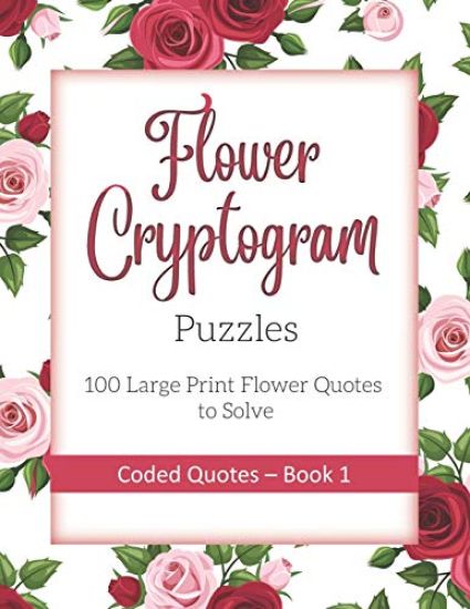 Flower Cryptogram Puzzles 100 Large Print Flower Quotes to Solve Coded Quotes- Book 1: Inspirational Puzzle Book with Hints for Adults