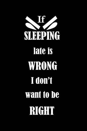 If SLEEPING late is WRONG I don't want to be RIGHT