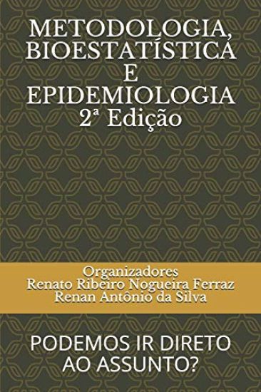 METODOLOGIA, BIOESTATÍSTICA E EPIDEMIOLOGIA 2a Edição: Podemos IR Direto Ao Assunto?