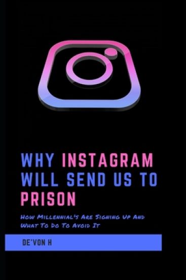 Why Instagram Will Send Us To Prison: How millennial's are signing up and what to do to avoid it