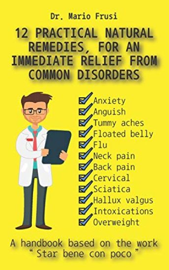 12 Practical Natural Remedies, for an Immediate Relief from Common Disorders: Anxiety Anguish Flu Pain Cervical Sciatica Intoxications Overweight