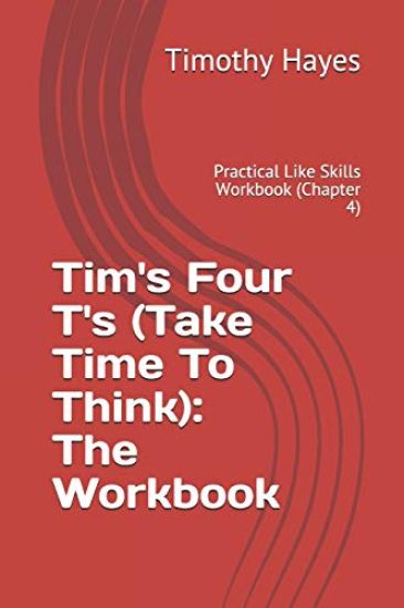 Tim's Four T's (Take Time To Think): The Workbook: Practical Like Skills Workbook (Chapter 4)
