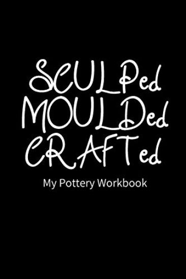 SCULPed MOULDed CRAFTed My Pottery Workbook: Pottery Project Book - 80 Project Sheets to Record your Ceramic Work - Gift for Potters