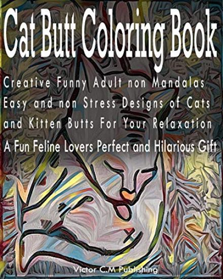 Cat Butt Coloring Book: Creative Funny Adult non Mandalas Easy and non Stress Designs of Cats and Kitten Butts For Your Relaxation. A Fun Feli
