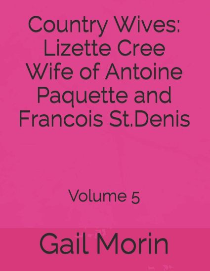 Country Wives: Lizette Cree Wife of Antoine Paquette and Francois St.Denis: Volume 5