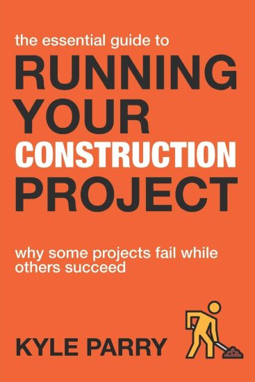 The Essential Guide To Running Your Construction Project: Why Some Projects Fail While Others Succeed