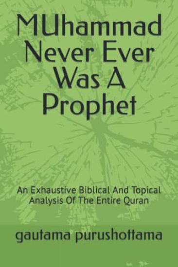 MUhammad Never Ever Was A Prophet: An Exhaustive Biblical And Topical Analysis Of The Entire Quran