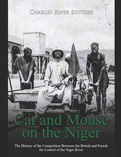 Cat and Mouse on the Niger: The History of the Competition Between the British and French for Control of the Niger River