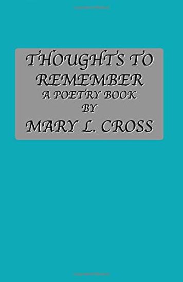 Thoughts to Remember A Poetry Book By Mary L. Cross