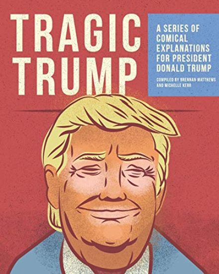 Tragic Trump: A series of comical explanations for President Donald Trump