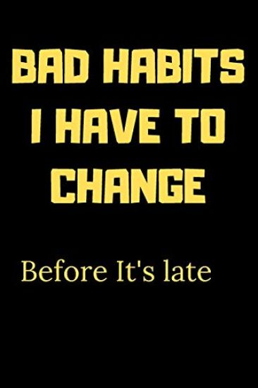 Bad habits I have to change before it's late: A Book for writing your bad habits to change them and improve yourself