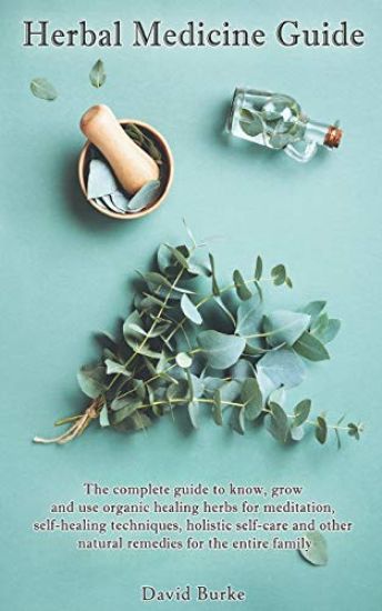 Herbal Medicine Guide: The complete guide to know, grow and use organic healing herbs for meditation, self-healing techniques, holistic self-