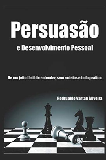 Persuasão E Desenvolvimento Pessoal: A Persuasão de um jeito fácil de entender, sem rodeios e tudo prático.
