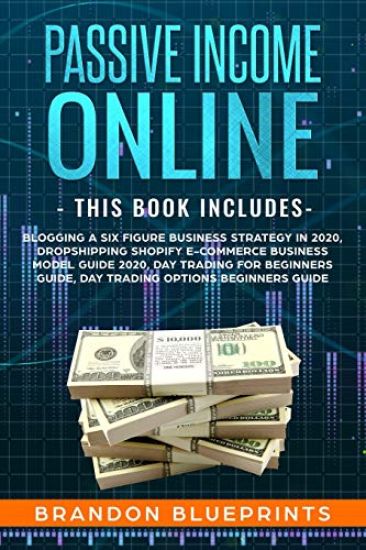 Passive Income Online: - THIS BOOK INCLUDES - Blogging a 6 Figure Business Strategy in 2020, Dropshipping Shopify e-Commerce Business Model G