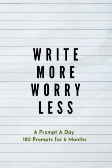 Write more, Worry less: Creative Writing Prompts for Adults A Prompt A Day - 180 Prompts for 6 Months - Prompts to help you ignite your imagination an