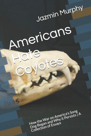 Americans Hate Coyotes: How the War on America's Song Dog Began and Why it Persists A Collection of Essays