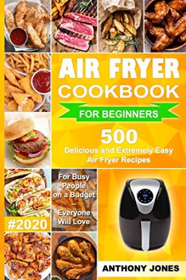 Air Fryer Cookbook for Beginners #2020: 500 Delicious and Extremely Easy Air Fryer Recipes for Busy People on a Budget - Everyone will Love