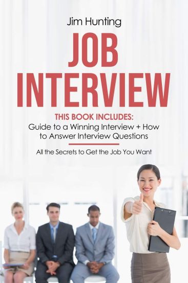 Job Interview: This Book Includes: Guide to a Winning Interview + How to Answer Questions. All the Secrets to Get the Job You Want
